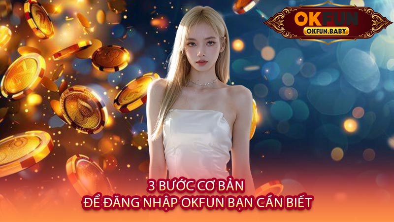 3 Bước Cơ Bản Để Đăng Nhập OKFUN Bạn Cần Biết