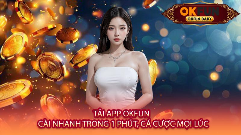 Tải App OKFUN - Cài Nhanh Trong 1 Phút, Cá Cược Mọi Lúc